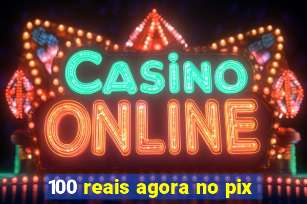 100 reais agora no pix